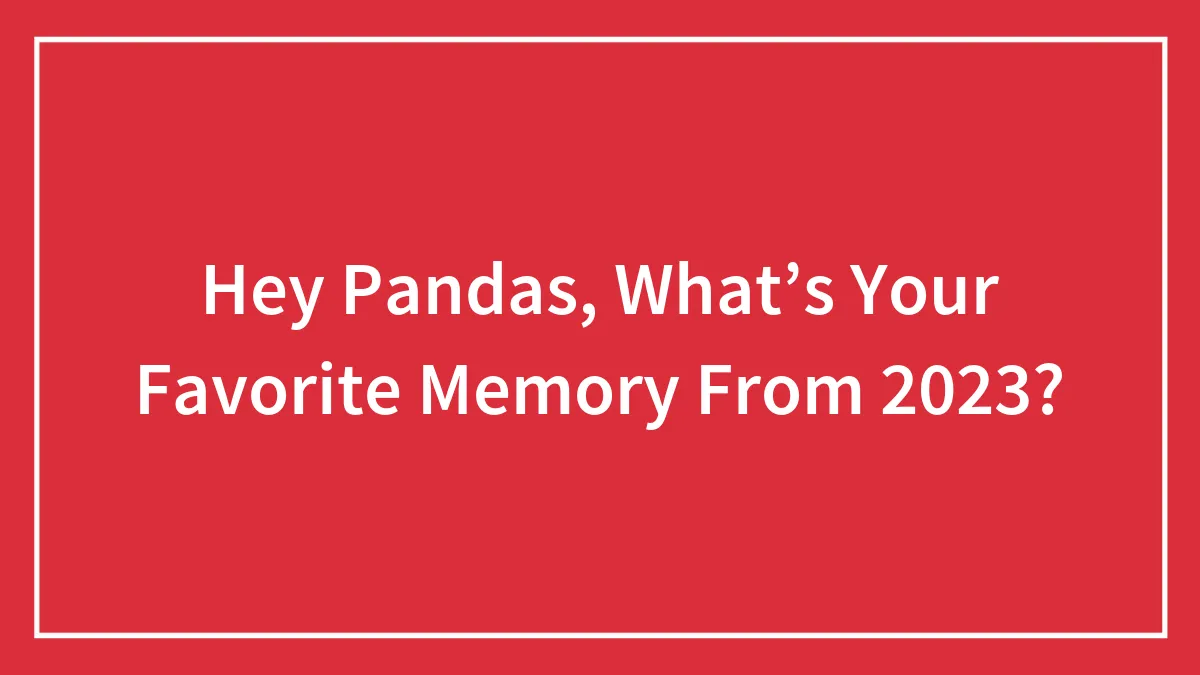 Hey Pandas, What’s Your Favorite Memory From 2023?