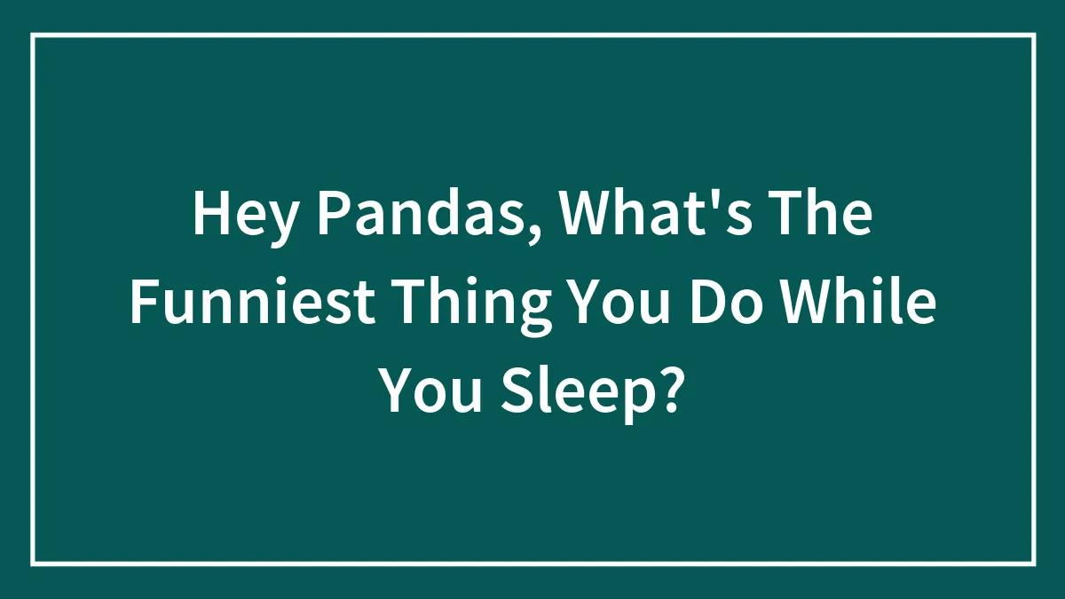 Hey Pandas, What's The Funniest Thing You Do While You Sleep?
