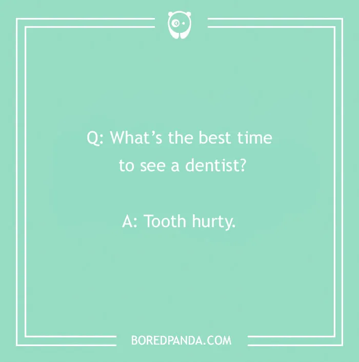 Q: What’s the best time to see a dentist? A: Tooth hurty. A collection of cringe jokes