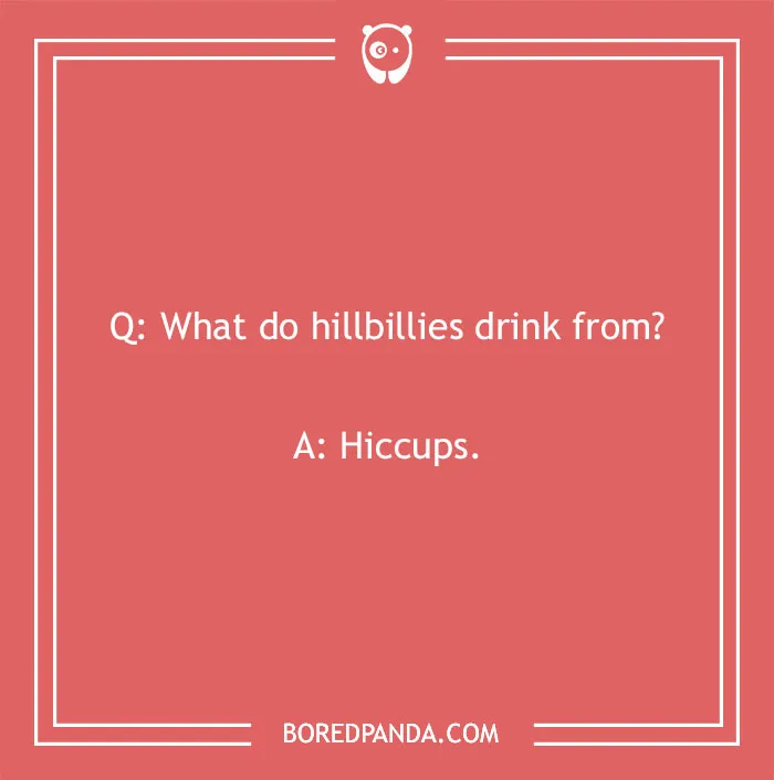 A cringe joke about hillbillies drinking from hiccups. This image will crack you up.