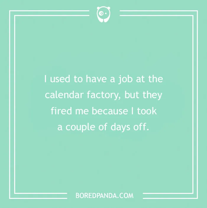 A cringe joke about being fired from a calendar factory for taking days off, sure to crack you up.
