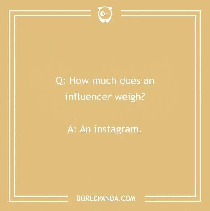 Q: How much does an influencer weigh? A: An instagram. This is just one of many cringe jokes