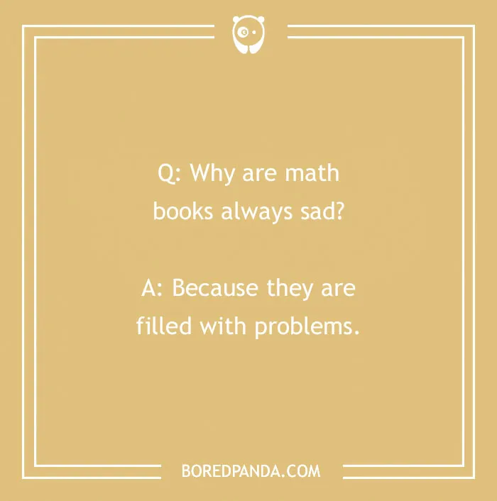 A cringe joke asking why math books are sad, answered with filled with problems. Crack you up.