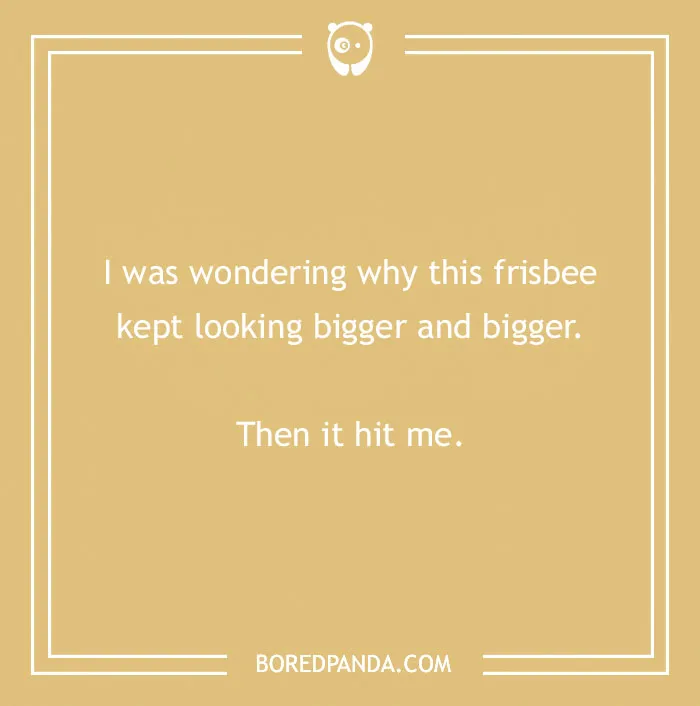 I was wondering why this frisbee kept looking bigger and bigger. Then it hit me. A selection of cringe jokes