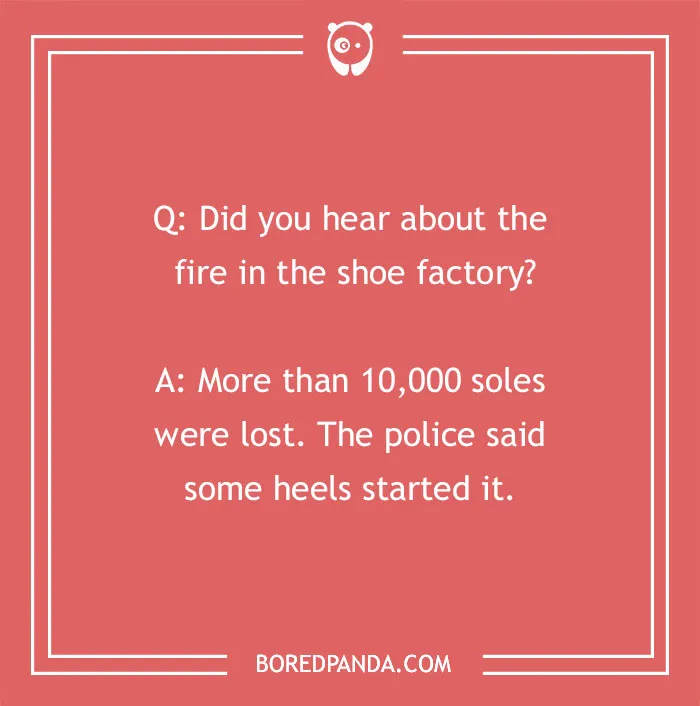 A cringe joke about a shoe factory fire and 10,000 soles lost, with heels starting it. Crack you up.