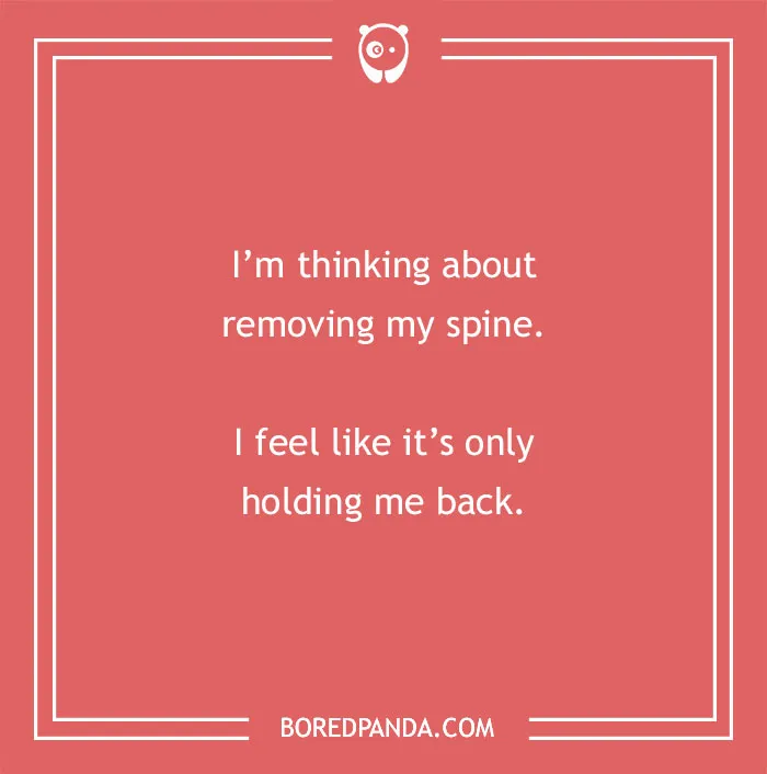 A cringe joke about removing a spine: Im thinking about removing my spine. I feel like its only holding me back.