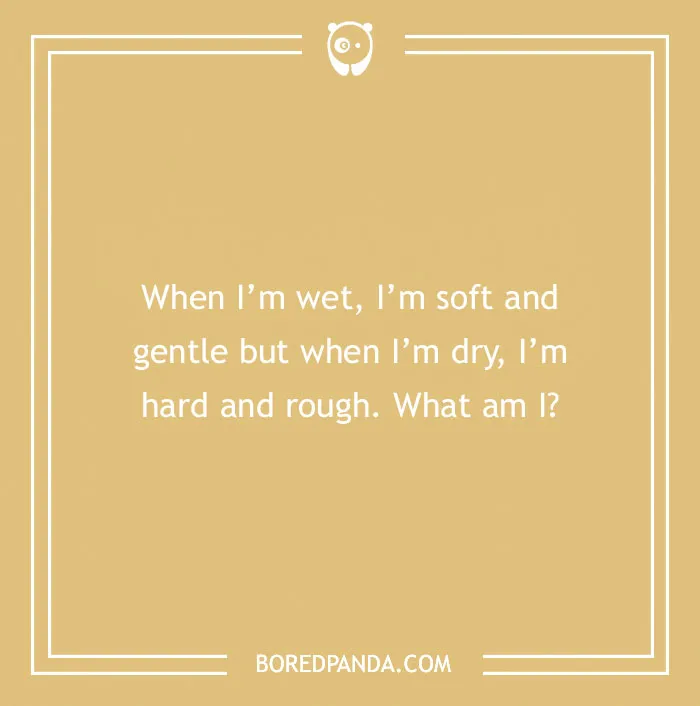 Riddle asking, "When I'm wet, I'm soft and gentle but when I'm dry, I'm hard and rough. What am I?" on a tan background.
