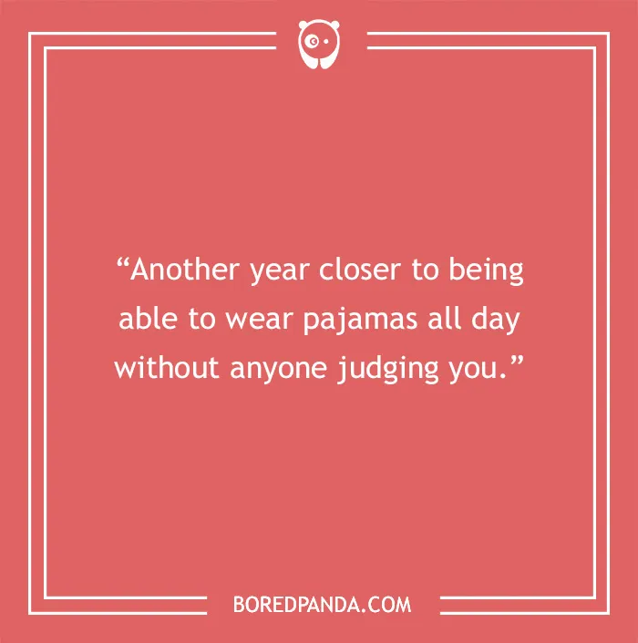 Funny birthday saying: "Another year closer to wearing pajamas all day without judgment."