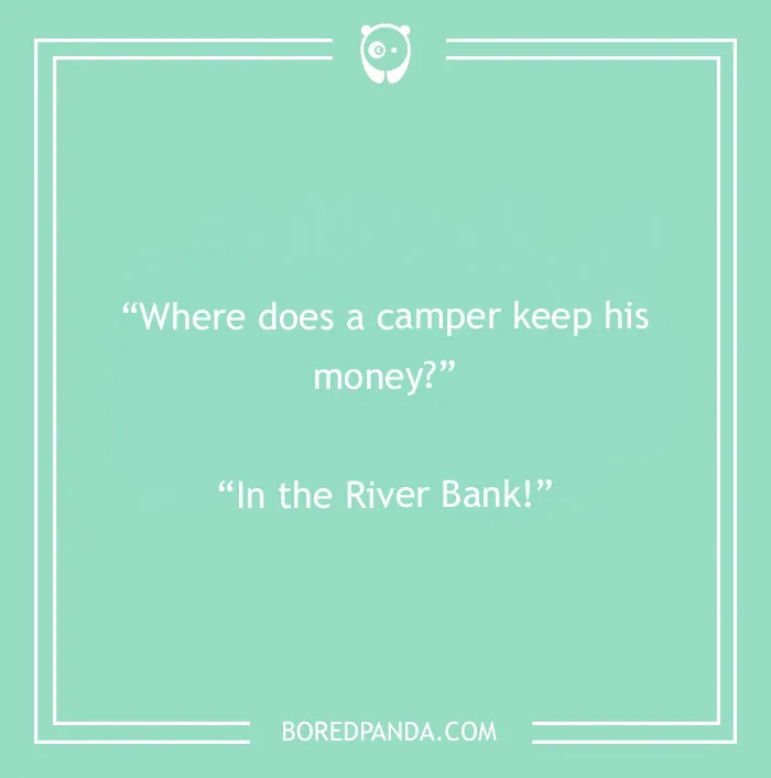 Camping joke: Where does a camper keep his money? In the River Bank!