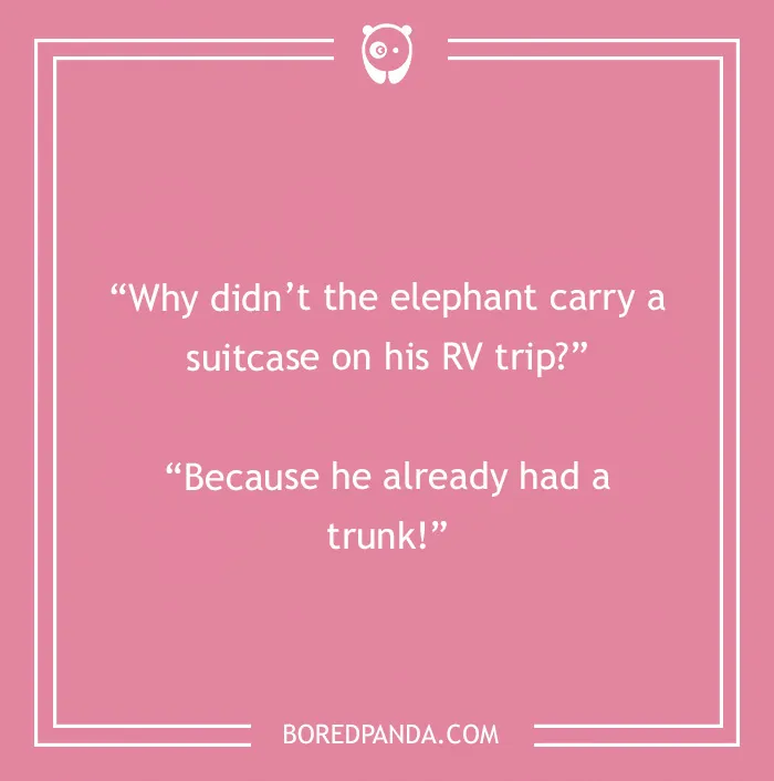 Camping joke: Why didn't the elephant carry a suitcase on his RV trip? Because he already had a trunk!