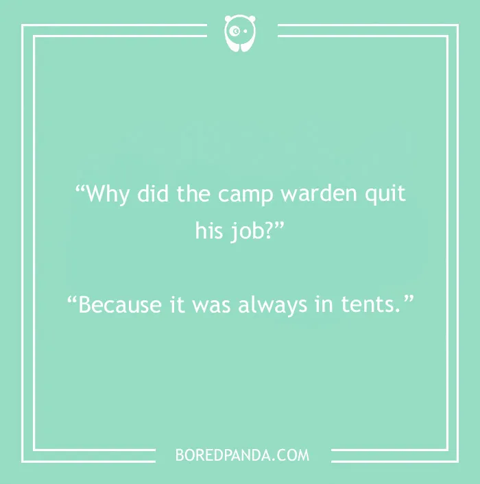Camping joke: Why did the camp warden quit his job? Because it was always in tents.