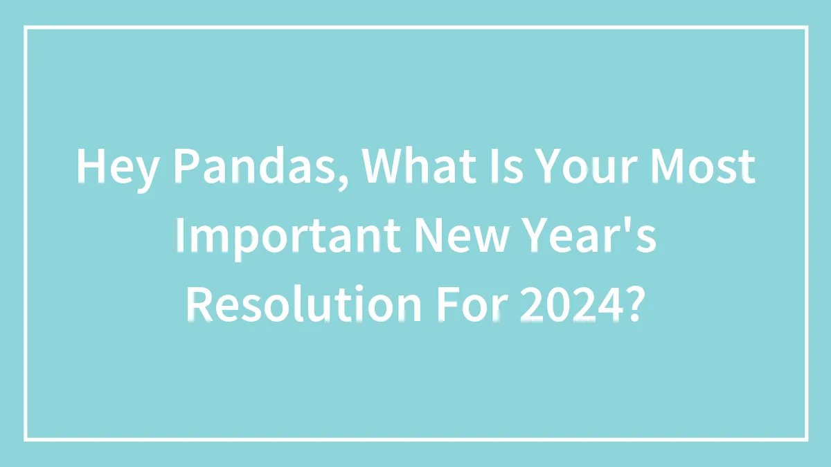 Hey Pandas, What Is Your Most Important New Year's Resolution For 2024? (Closed)