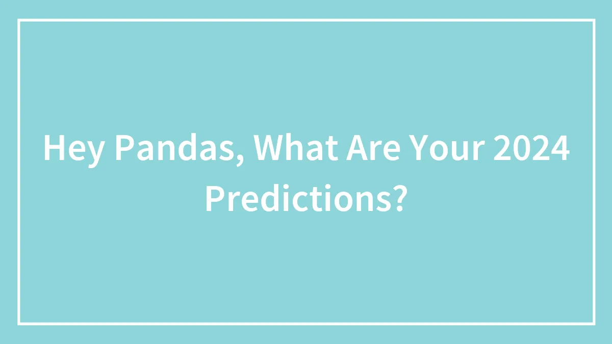 Hey Pandas, What Are Your 2024 Predictions? (Closed)