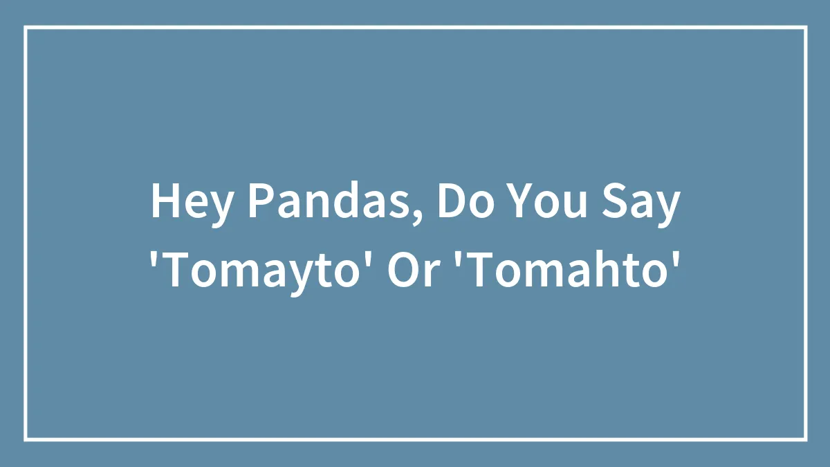 Hey Pandas, Do You Say 'Tomayto' Or 'Tomahto'
