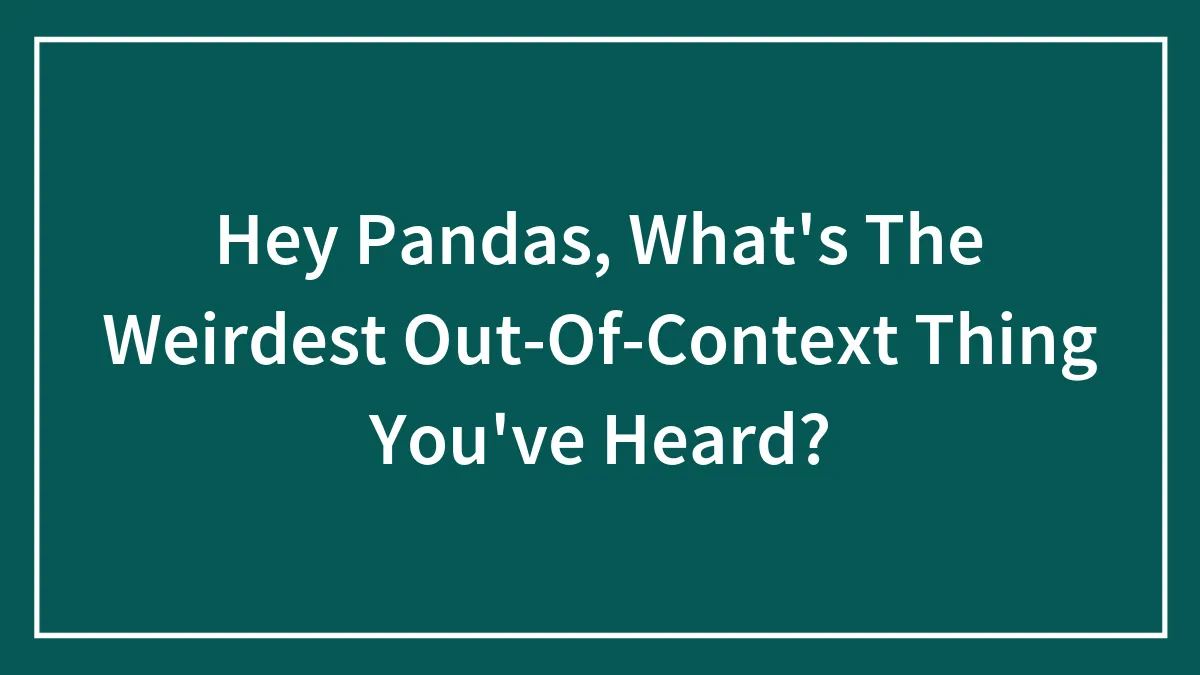 Hey Pandas, What's The Weirdest Out-Of-Context Thing You've Heard? (Closed)