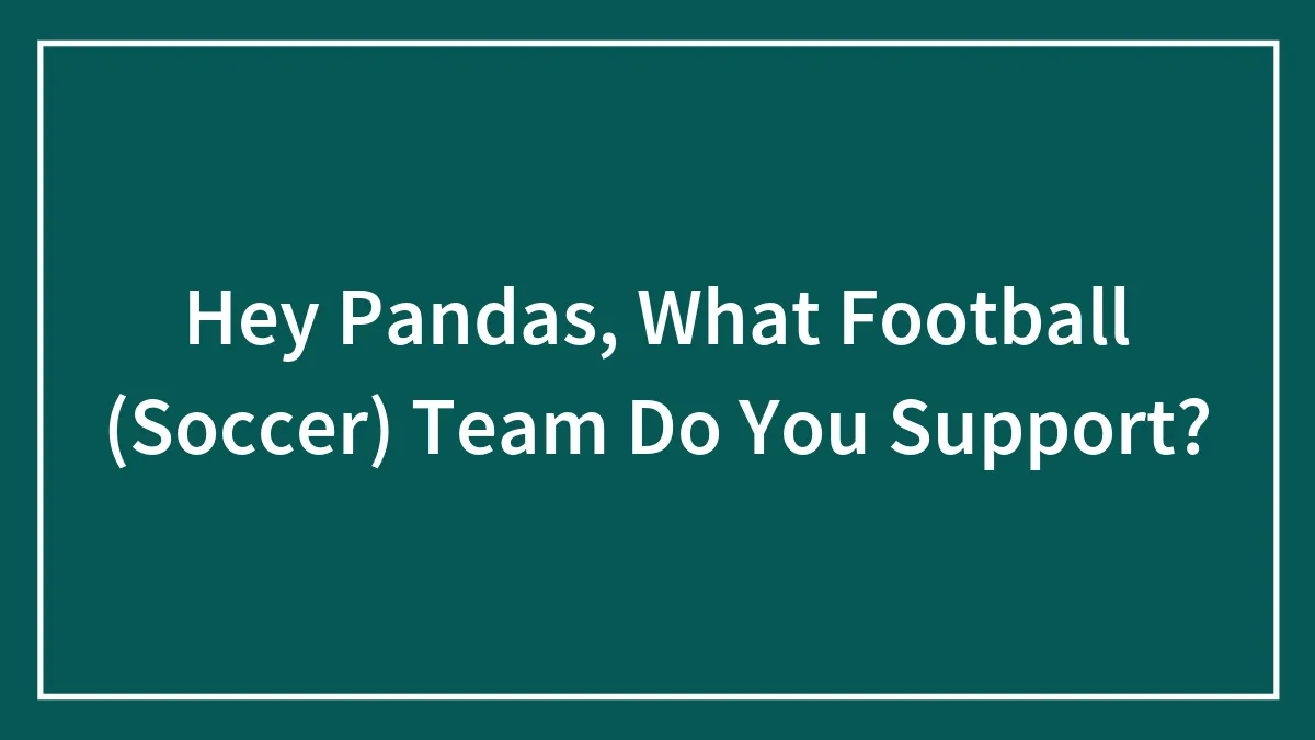 Hey Pandas, What Football (Soccer) Team Do You Support? (Closed)