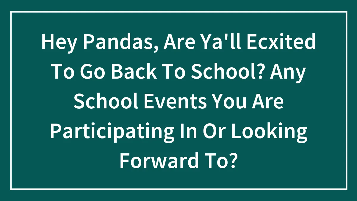 Hey Pandas, Are Ya'll Ecxited To Go Back To School? Any School Events You Are Participating In Or Looking Forward To?