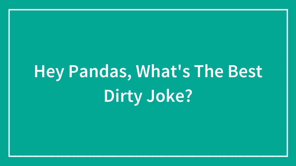 Hey Pandas, What's The Best Dirty Joke?