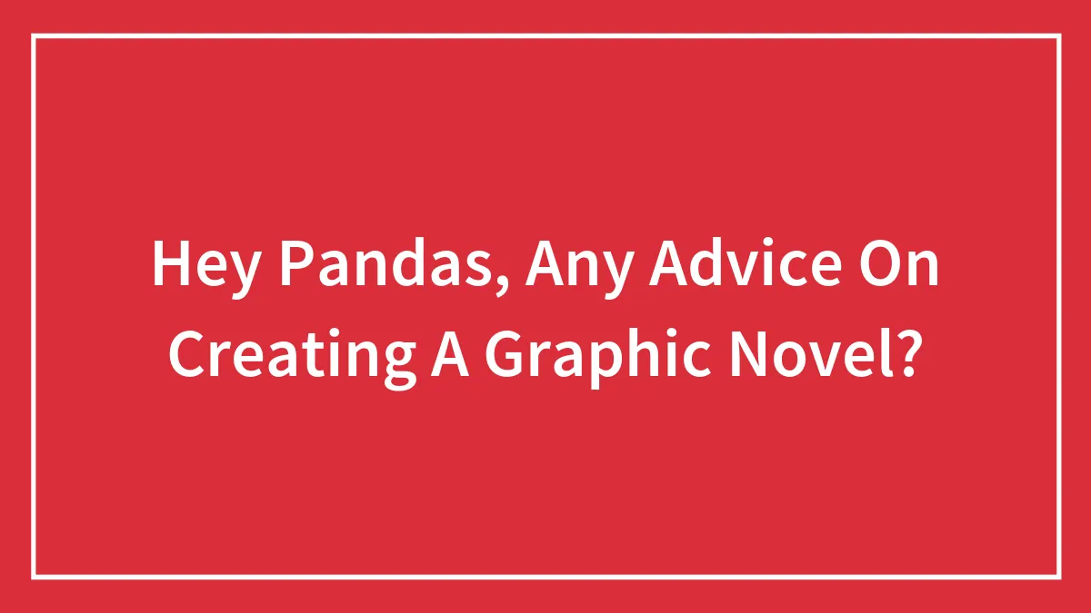 Hey Pandas, Any Advice On Creating A Graphic Novel?