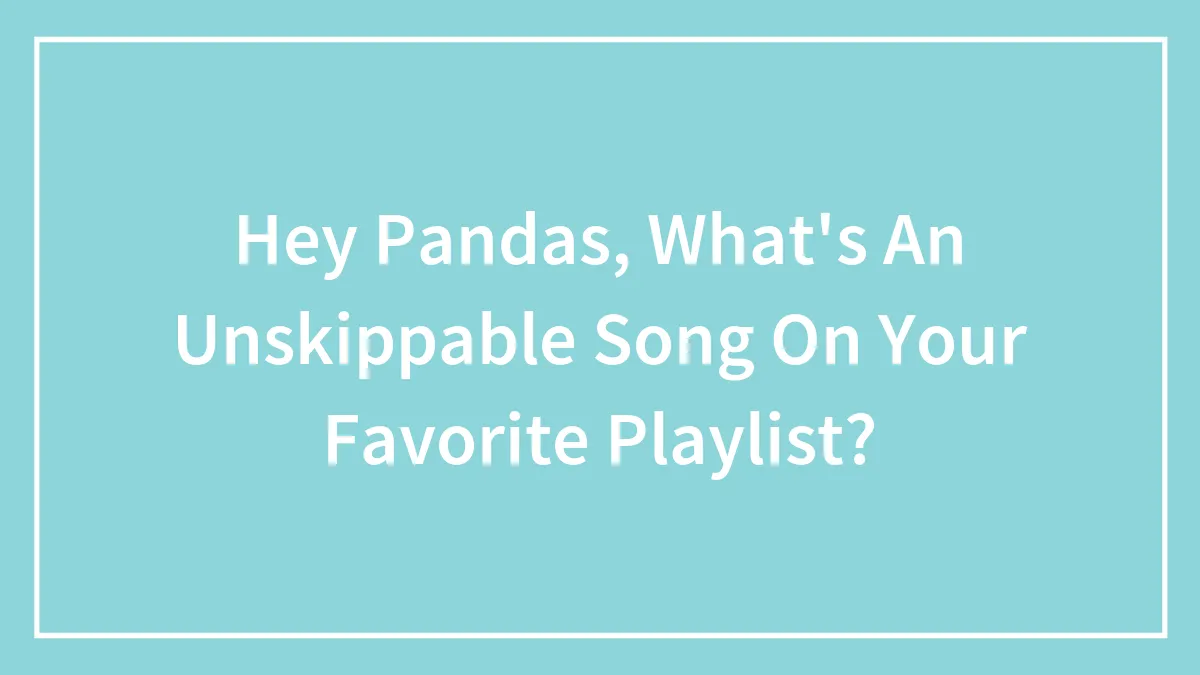Hey Pandas, What's An Unskippable Song On Your Favorite Playlist? (Closed)