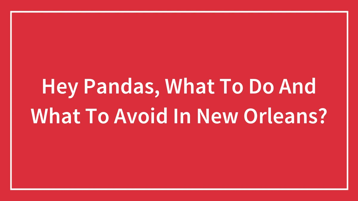 Hey Pandas, What To Do And What To Avoid In New Orleans? (Closed)