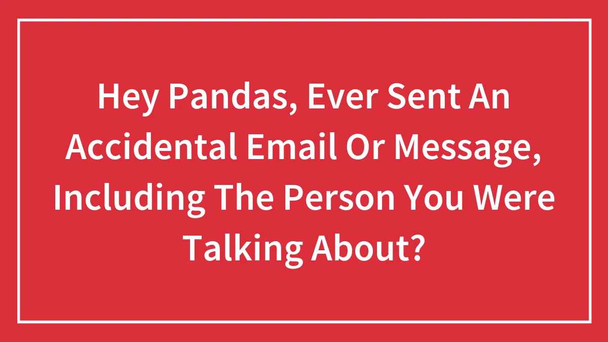 Hey Pandas, Ever Sent An Accidental Email Or Message, Including The Person You Were Talking About? (Closed)