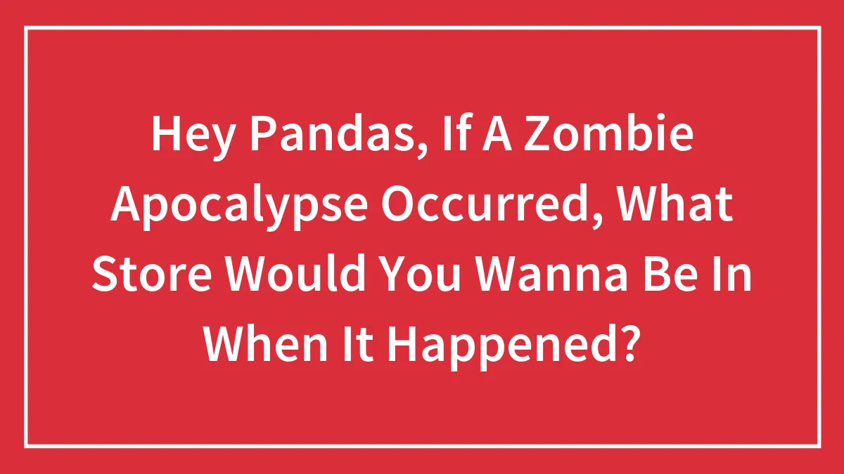 Hey Pandas, If A Zombie Apocalypse Occurred, What Store Would You Wanna Be In When It Happened? (Closed)