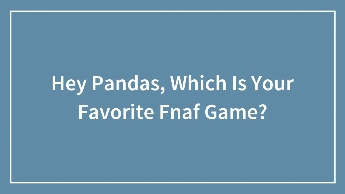 Hey Pandas, Which Is Your Favorite Fnaf Game?