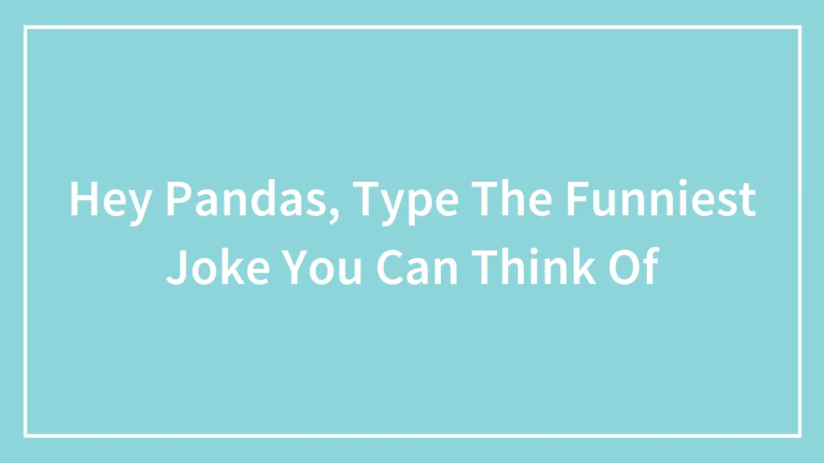 Hey Pandas, Type The Funniest Joke You Can Think Of (Closed)