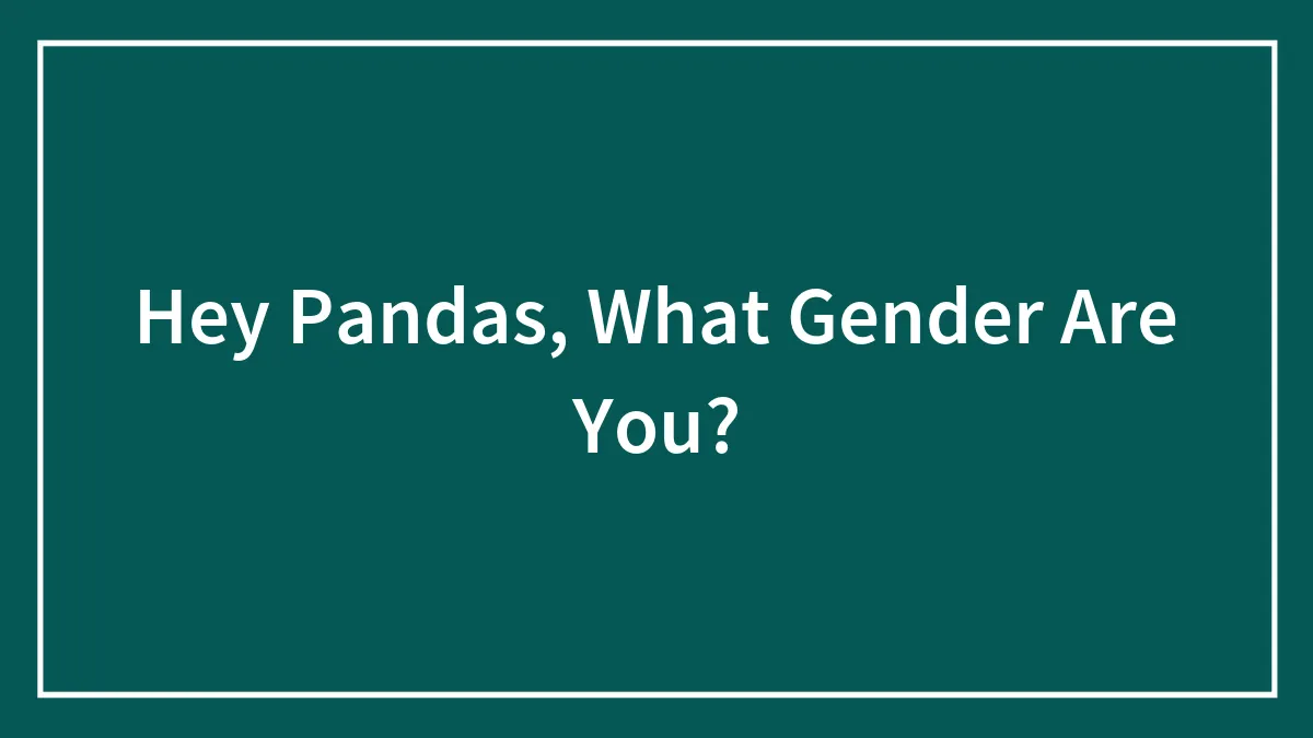 Hey Pandas, What Gender Are You?