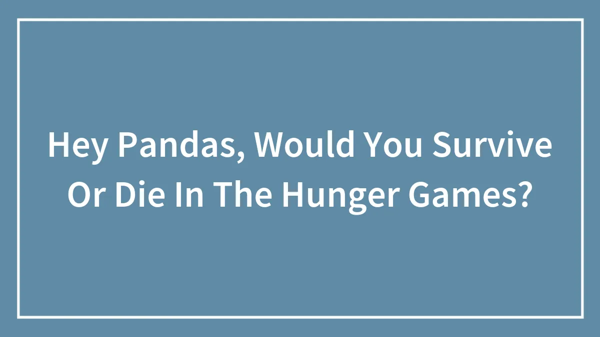 Hey Pandas, Would You Survive Or Die In The Hunger Games? (Closed)
