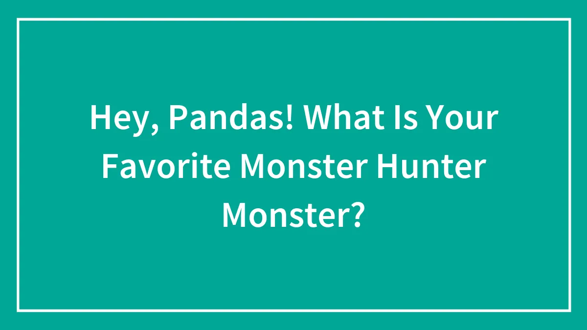 Hey, Pandas! What Is Your Favorite Monster Hunter Monster?
