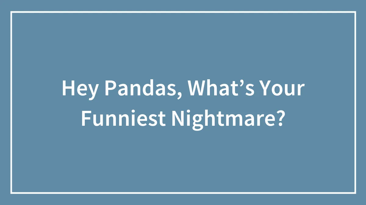 Hey Pandas, What’s Your Funniest Nightmare? (Closed)