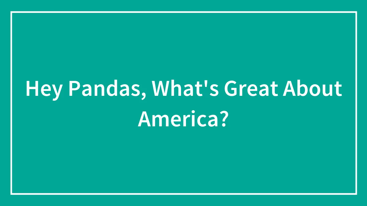 Hey Pandas, What's Great About America? (Closed)