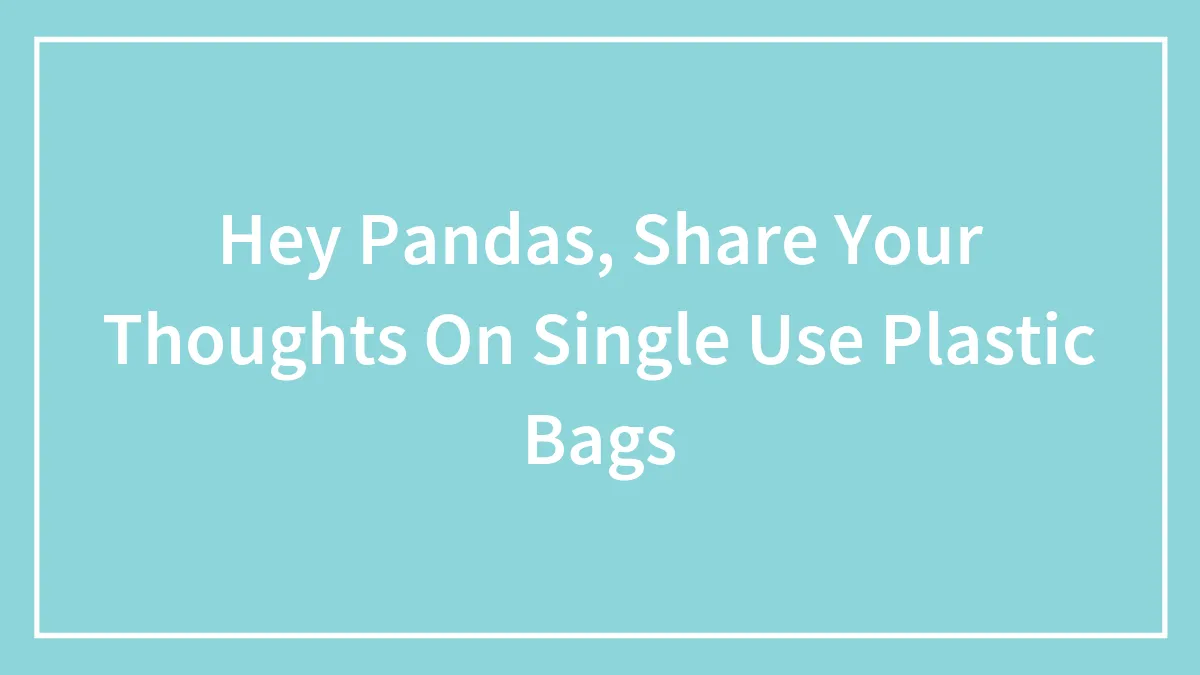 Hey Pandas, Share Your Thoughts On Single Use Plastic Bags (Closed)