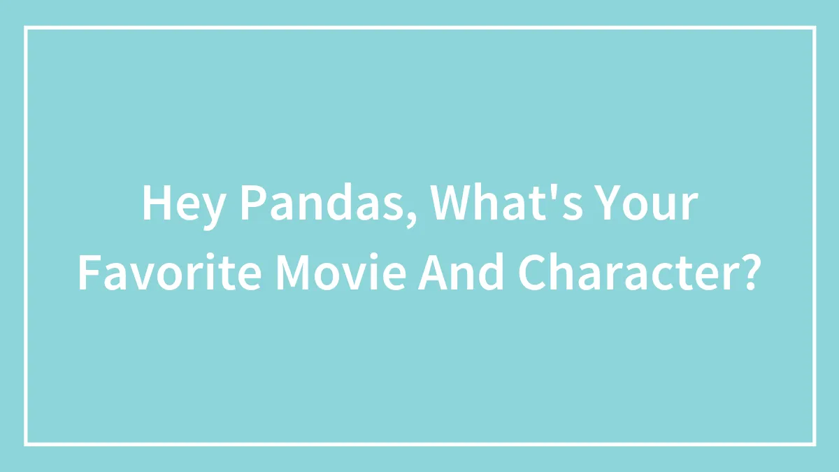 Hey Pandas, What's Your Favorite Movie And Character? (Closed)