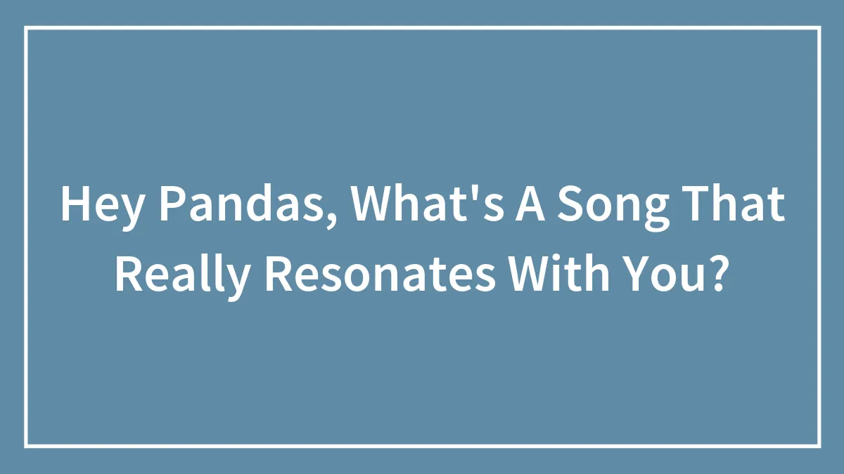 Hey Pandas, What's A Song That Really Resonates With You? (Closed)