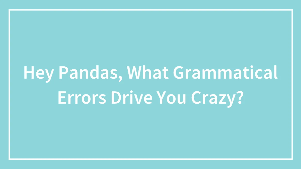 Hey Pandas, What Grammatical Errors Drive You Crazy? (Closed)