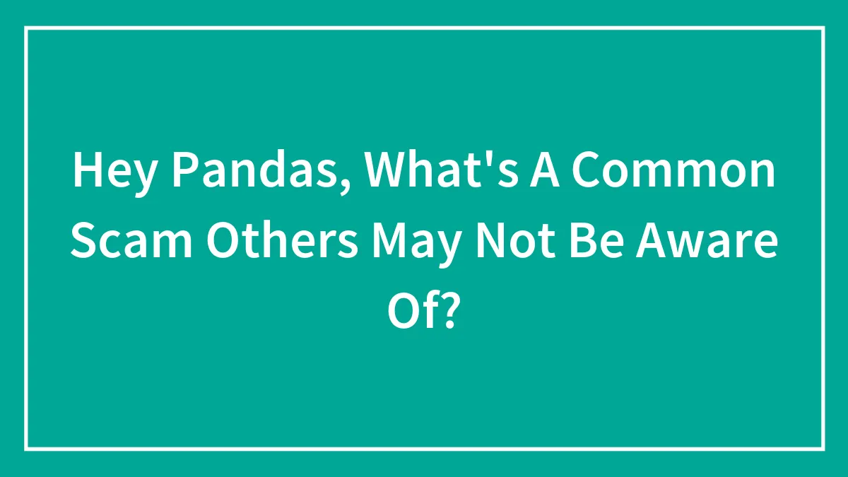 Hey Pandas, What's A Common Scam Others May Not Be Aware Of?