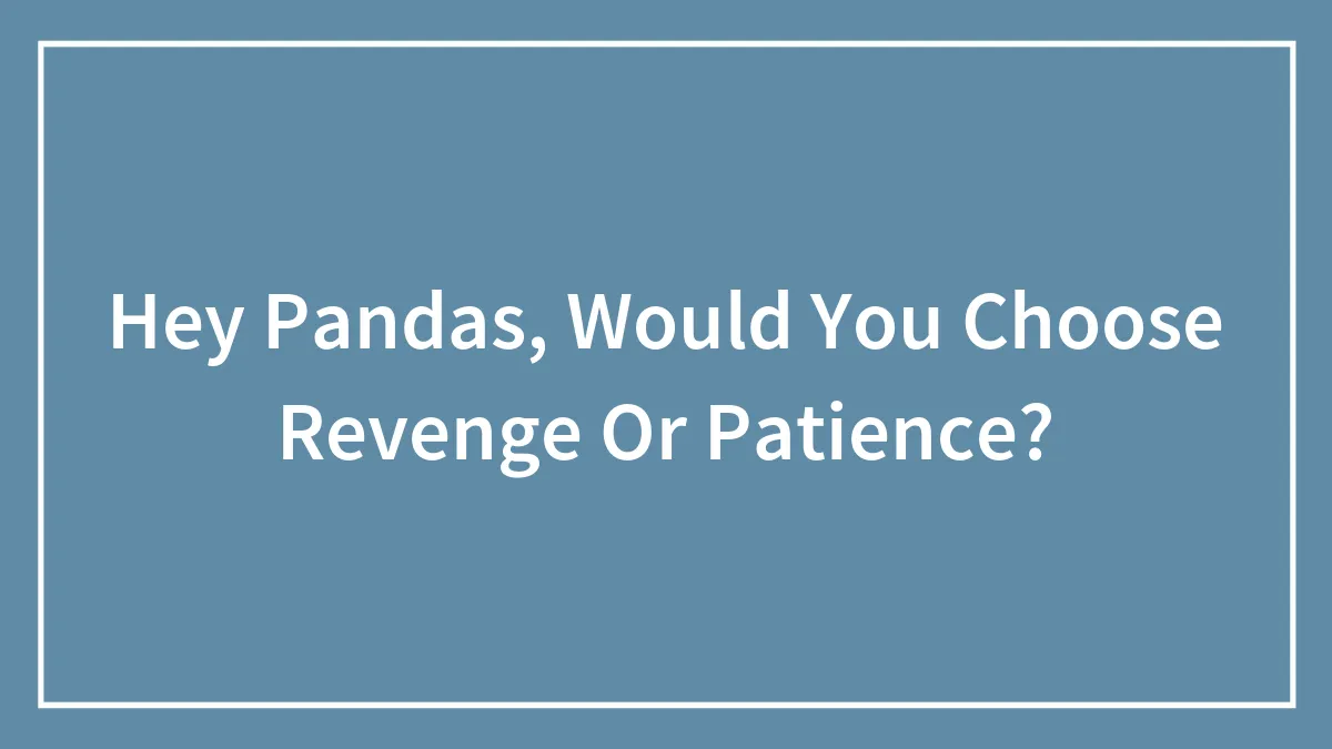 Hey Pandas, Would You Choose Revenge Or Patience? (Closed)