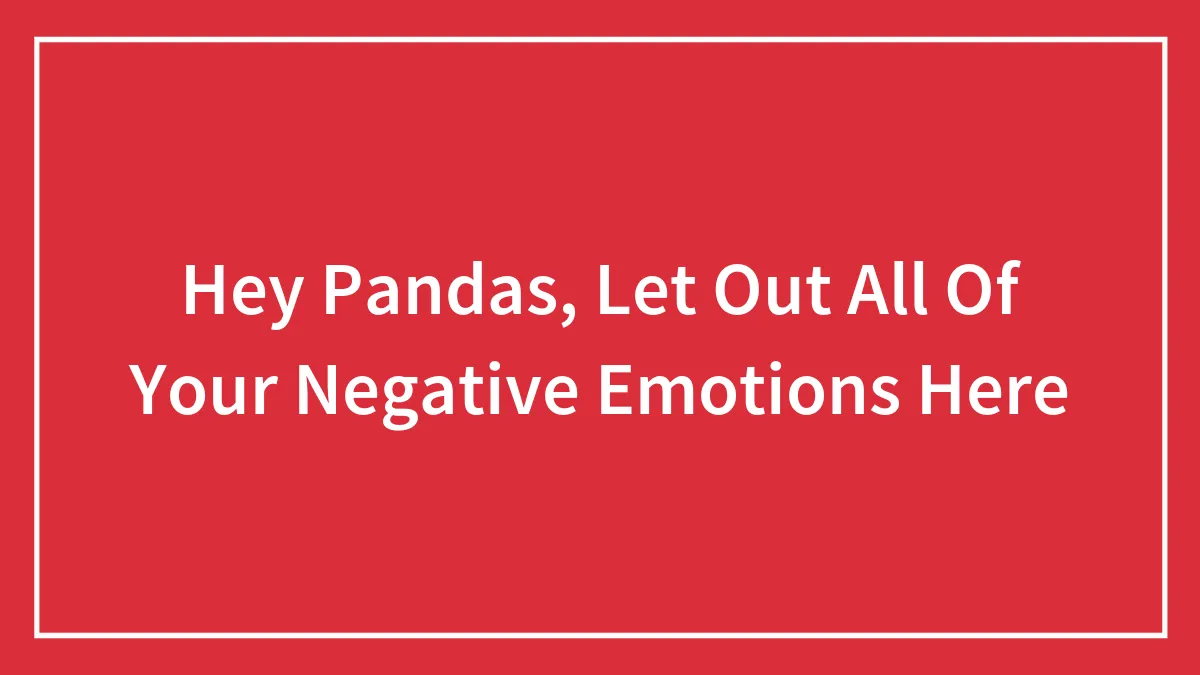 Hey Pandas, Let Out All Of Your Negative Emotions Here