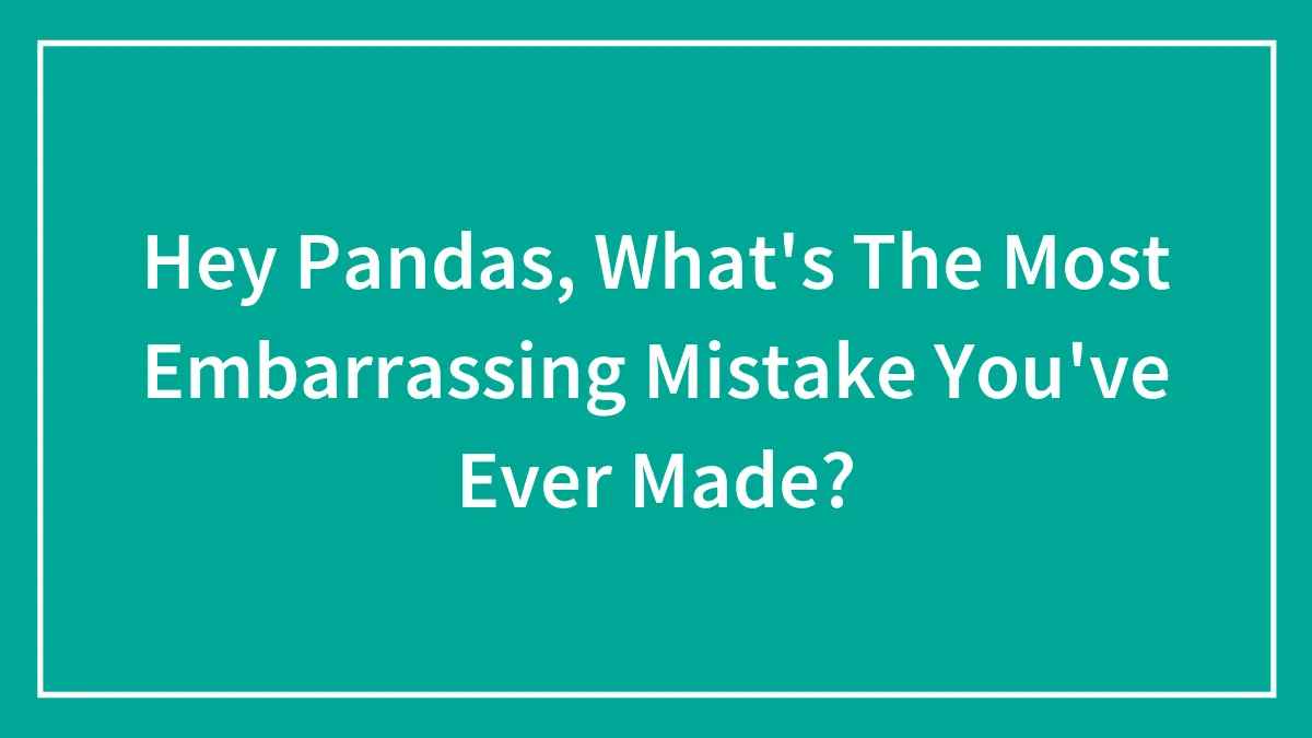 Hey Pandas, What's The Most Embarrassing Mistake You've Ever Made? (Closed)