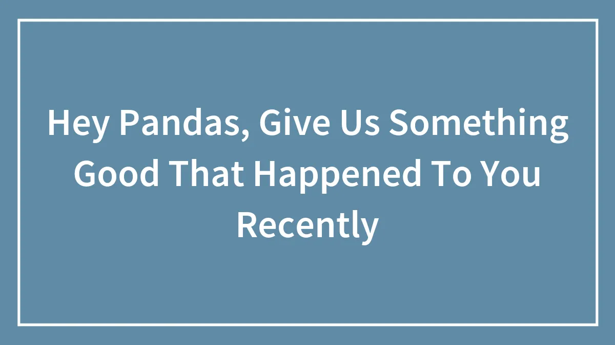 Hey Pandas, Give Us Something Good That Happened To You Recently