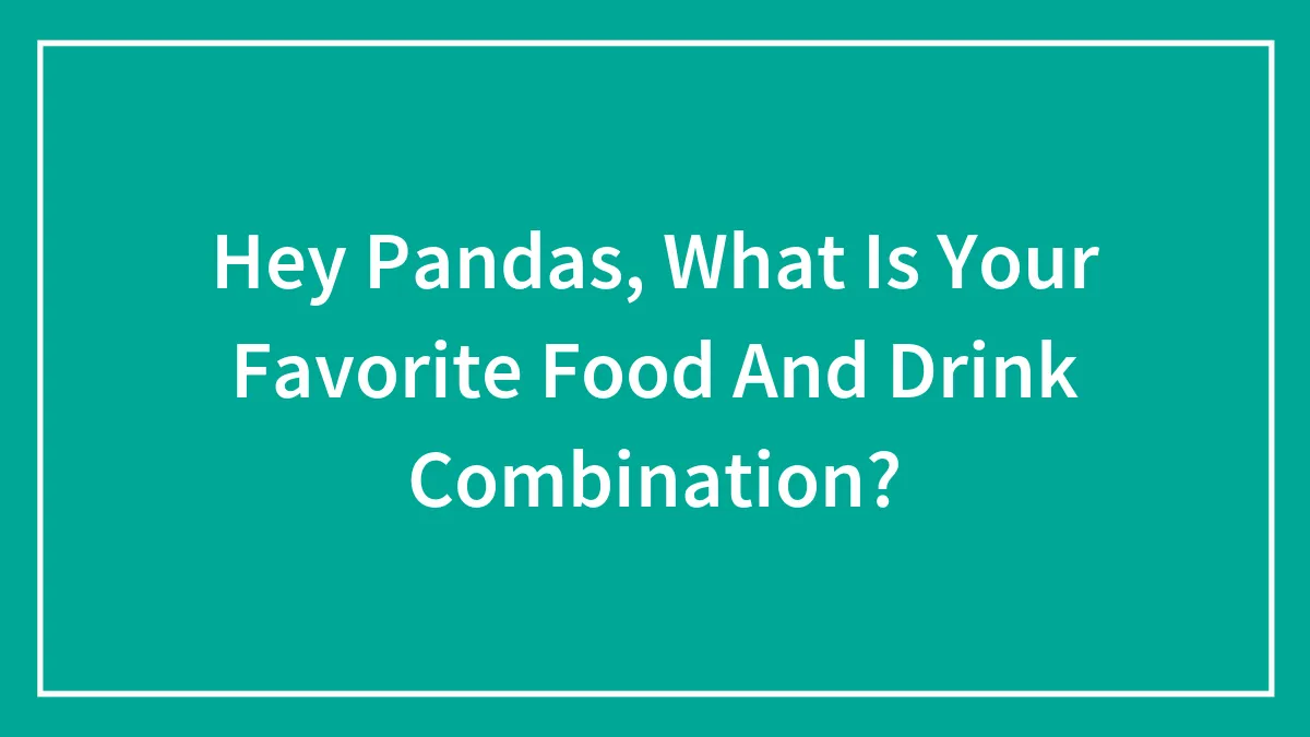 Hey Pandas, What Is Your Favorite Food And Drink Combination?