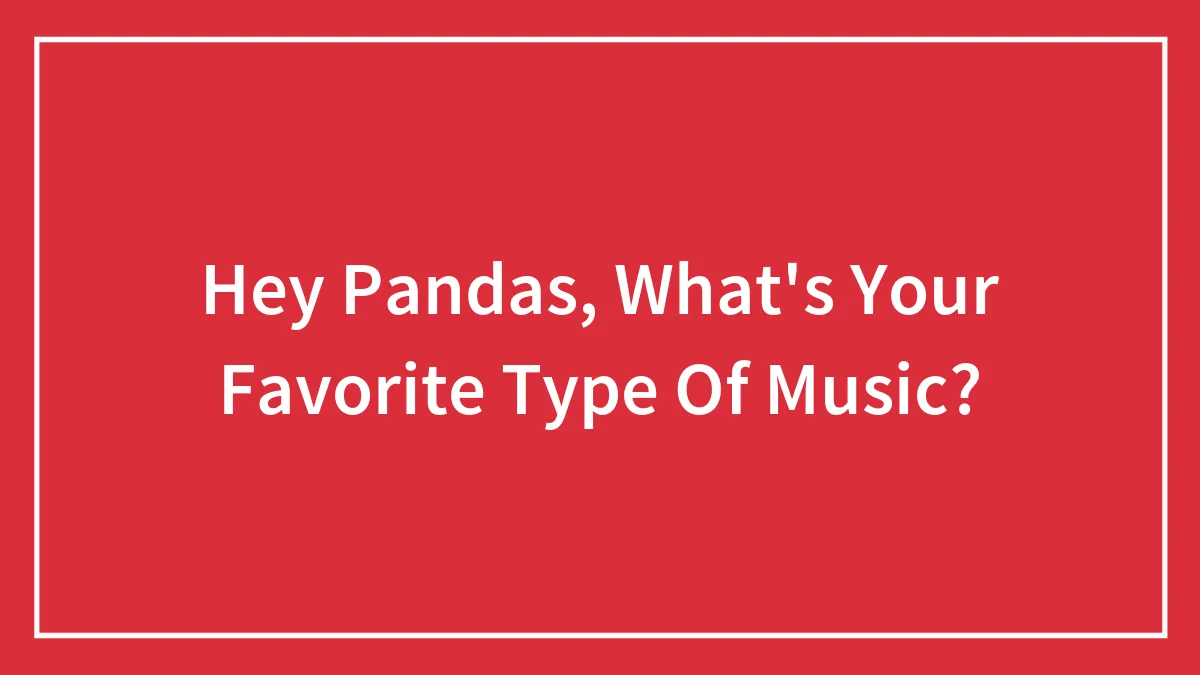 Hey Pandas, What's Your Favorite Type Of Music? (Closed)