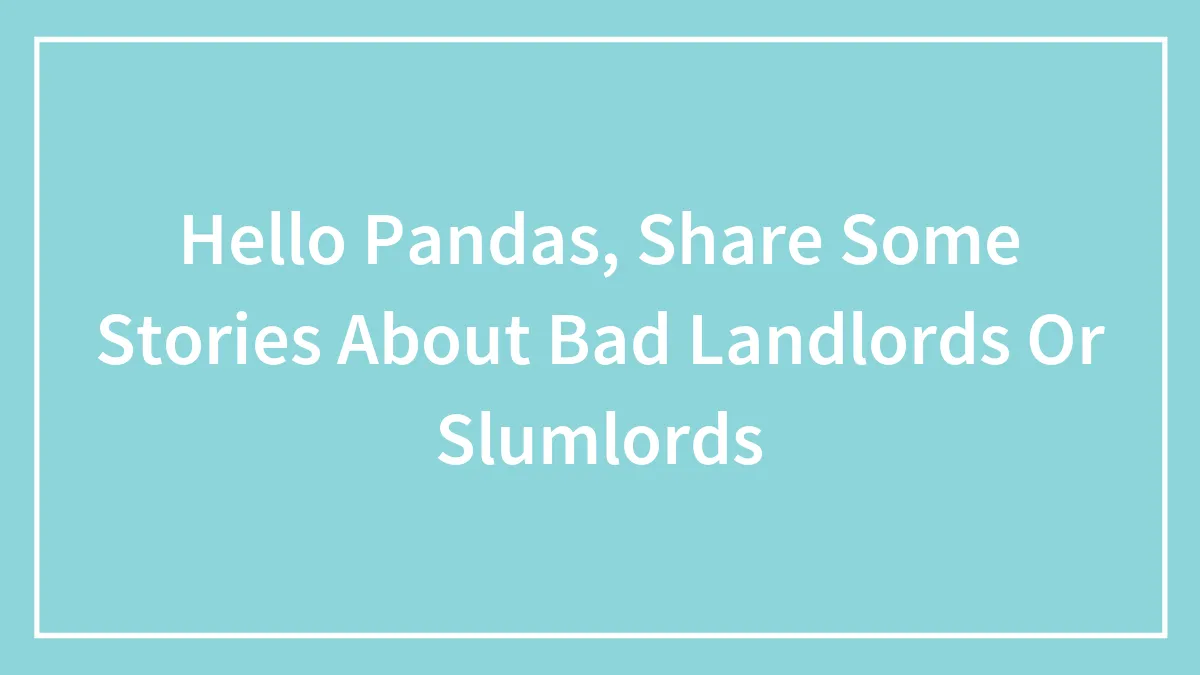 Hello Pandas, Share Some Stories About Bad Landlords Or Slumlords (Closed)