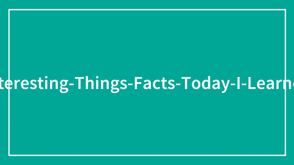 50 People Share “Today I Learned” Facts They Never Learned At School (New Facts)