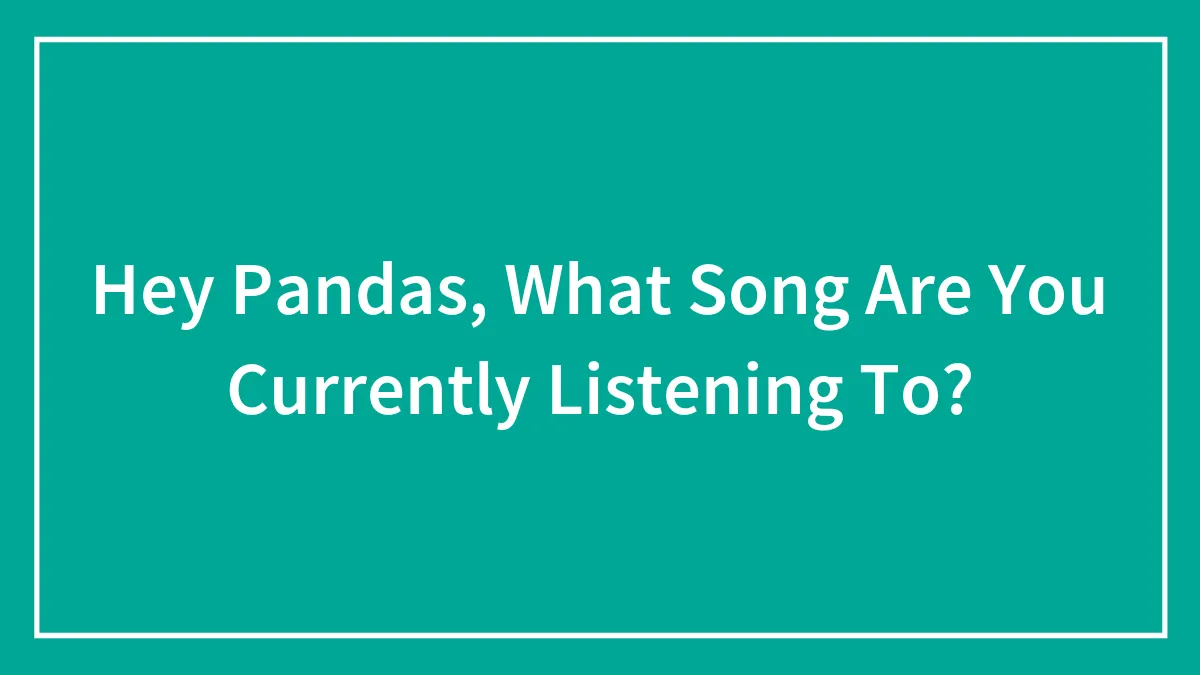 Hey Pandas, What Song Are You Currently Listening To? (Closed)