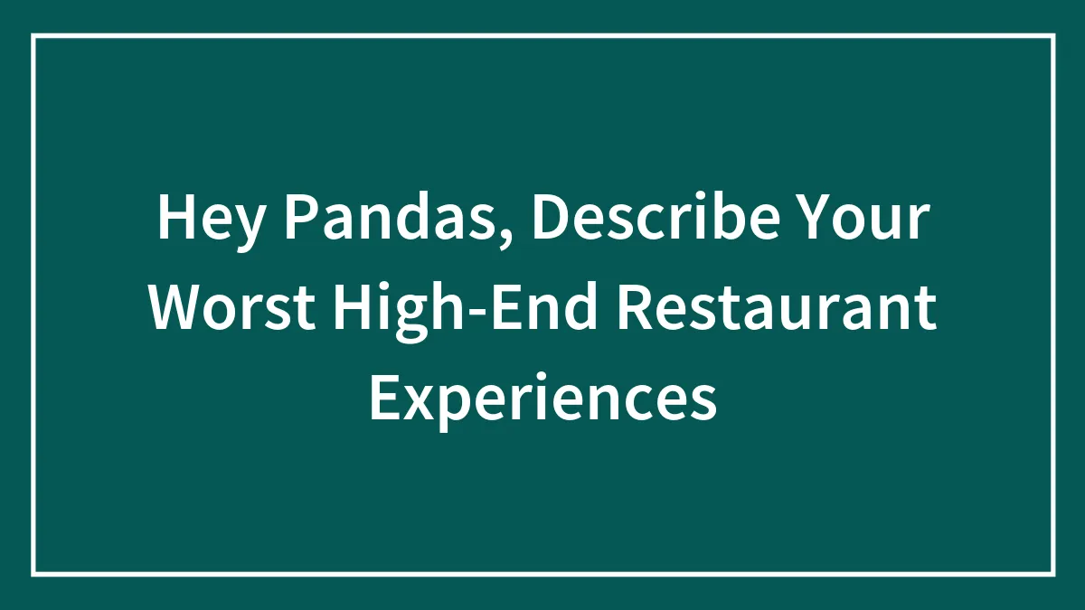 Hey Pandas, Describe Your Worst High-End Restaurant Experiences (Closed)