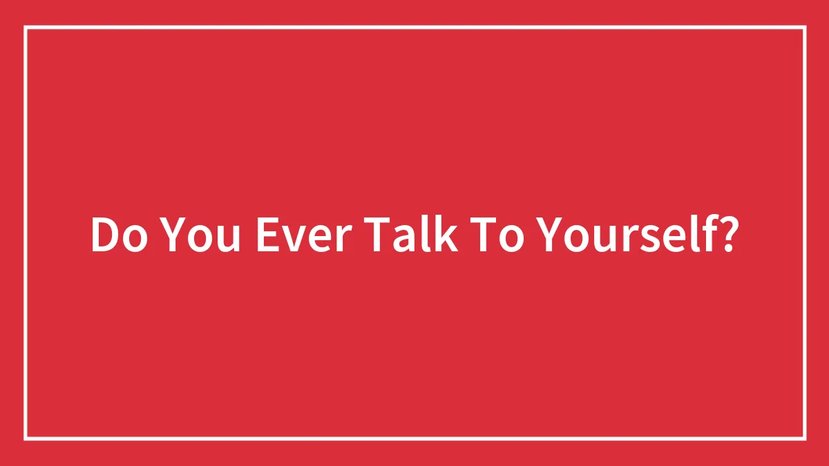 Do You Ever Talk To Yourself?